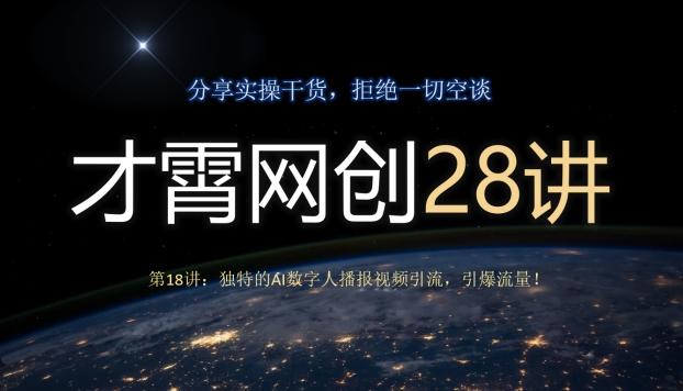 才霄网创28讲第18讲：独特的AI数字人播报视频引流，引爆流量！-网创星球