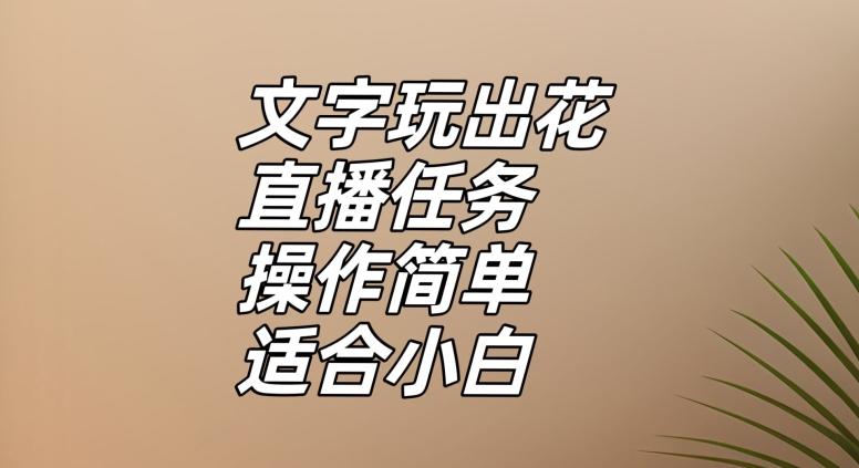 文字玩出花直播任务，把普通的文字玩出趣味，操作简单适合小白【揭秘】-网创星球