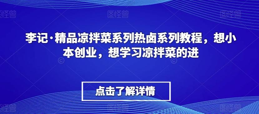 李记·精品凉拌菜系列热卤系列教程，想小本创业，想学习凉拌菜的进-网创星球