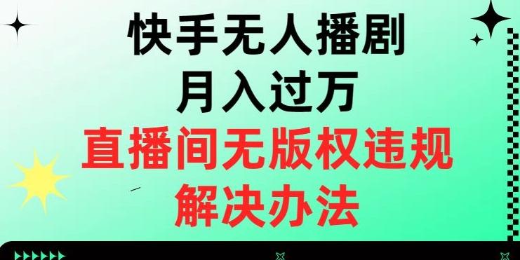快手无人播剧月入过万，直播间无版权违规的解决办法【揭秘】-网创星球