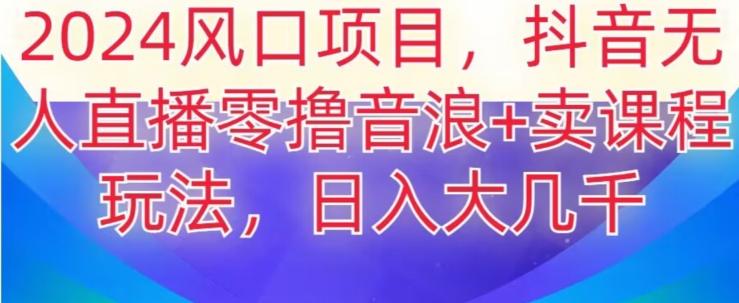 2024风口项目，抖音无人主播撸音浪+卖课程玩法，日入大几千【揭秘】-网创星球