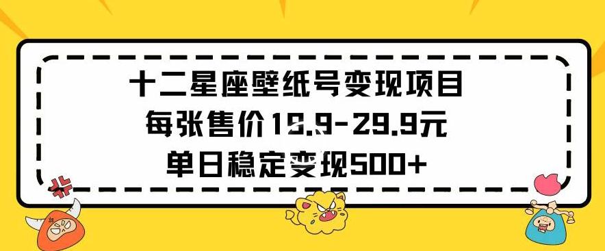 十二星座壁纸号变现项目每张售价19元单日稳定变现500+以上【揭秘】-网创星球