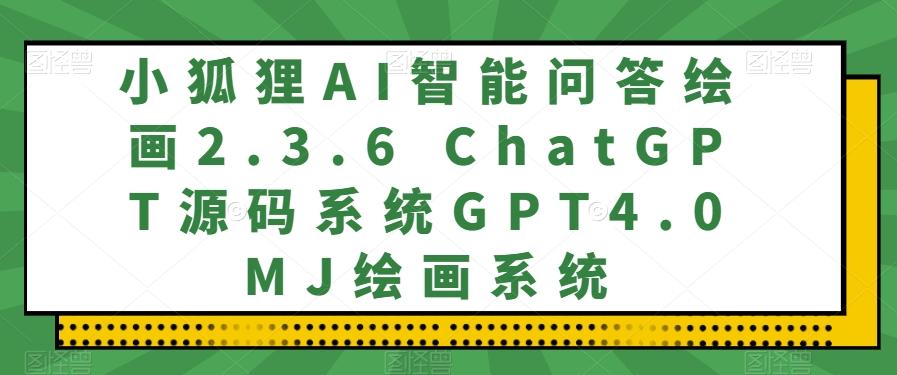 小狐狸AI智能问答绘画2.3.6 ChatGPT源码系统GPT4.0MJ绘画系统-网创星球