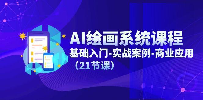 AI绘画系统课程，基础入门-实战案例-商业应用(21节课-网创星球