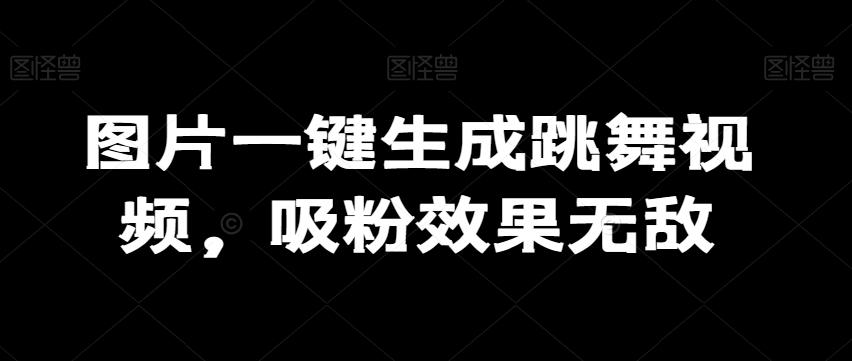图片一键生成跳舞视频，吸粉效果无敌-网创星球