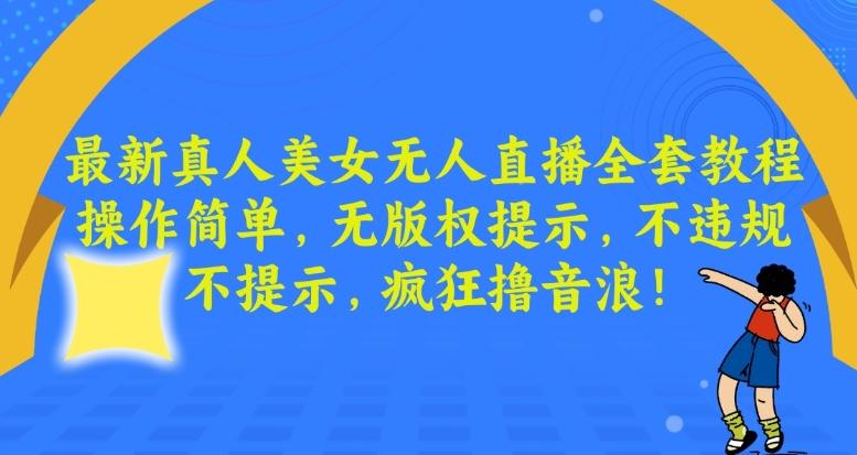 最新真人美女无人直播全套教程，操作简单，无版权提示，不违规，不提示，疯狂撸音浪【揭秘】-网创星球