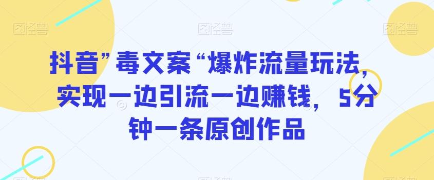 抖音”毒文案“爆炸流量玩法，实现一边引流一边赚钱，5分钟一条原创作品【揭秘】-网创星球