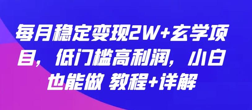 每月稳定变现2W+玄学项目，低门槛高利润，小白也能做 教程+详解【揭秘】-网创星球