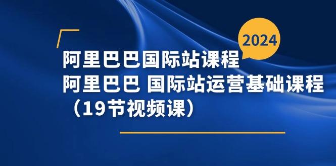 阿里巴巴-国际站课程，阿里巴巴 国际站运营基础课程(19节视频课-网创星球