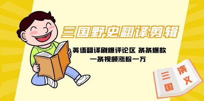 (9264期)三国野史翻译剪辑 英语翻译刷爆评论区 条条爆款一条视频涨粉1w+附888G素材-网创星球