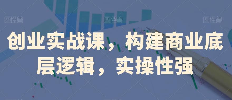 创业实战课，​构建商业底层逻辑，实操性强-网创星球