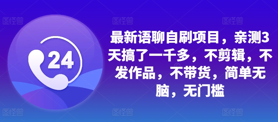 最新语聊自刷项目，亲测3天搞了一千多，不剪辑，不发作品，不带货，简单无脑，无门槛-网创星球