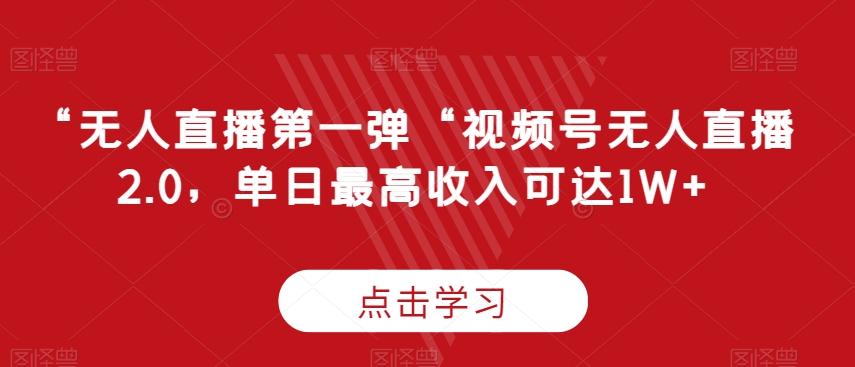 “无人直播第一弹“视频号无人直播2.0，单日最高收入可达1W+【揭秘】-网创星球