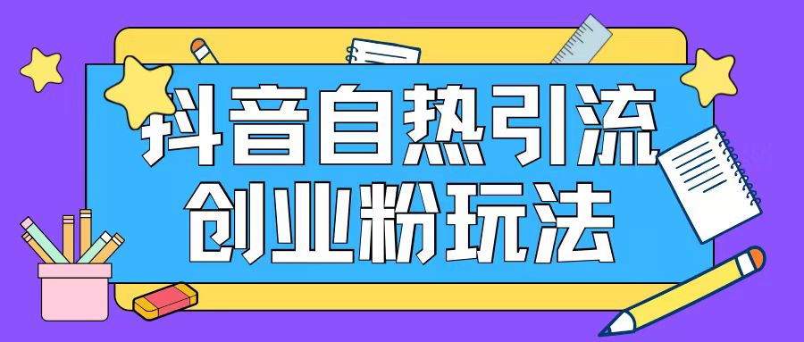 抖音引流创业粉自热玩法日引200+精准粉-网创星球