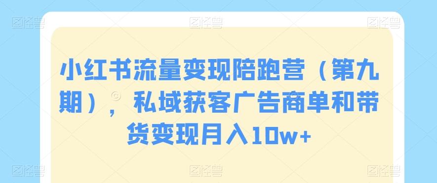 小红书流量变现陪跑营（第九期），私域获客广告商单和带货变现月入10w+-网创星球