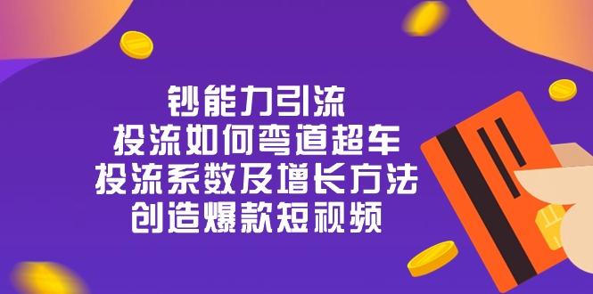 钞 能 力 引 流：投流弯道超车，投流系数及增长方法，创造爆款短视频-20节-网创星球