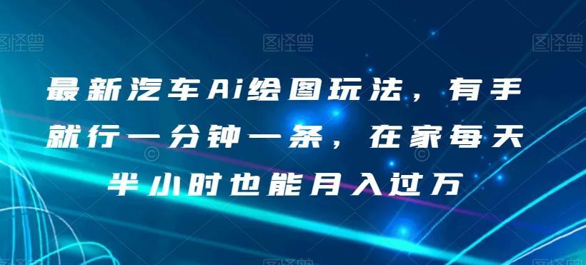 最新汽车Ai绘图玩法，有手就行一分钟一条，在家每天半小时也能月入过万【揭秘】-网创星球