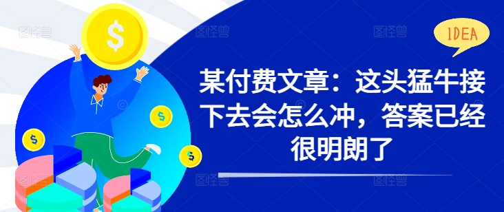 某付费文章：这头猛牛接下去会怎么冲，答案已经很明朗了 !-网创星球
