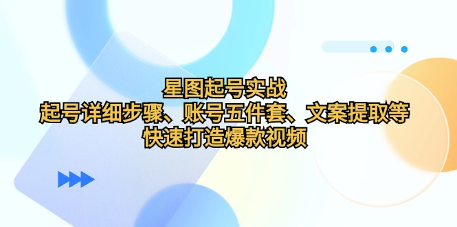 星图起号实战：起号详细步骤、账号五件套、文案提取等，快速打造爆款视频-网创星球