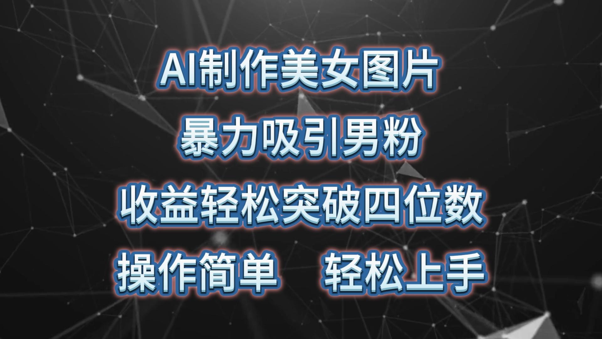 AI制作美女图片，暴力吸引男粉，收益轻松突破四位数，操作简单 上手难度低-网创星球