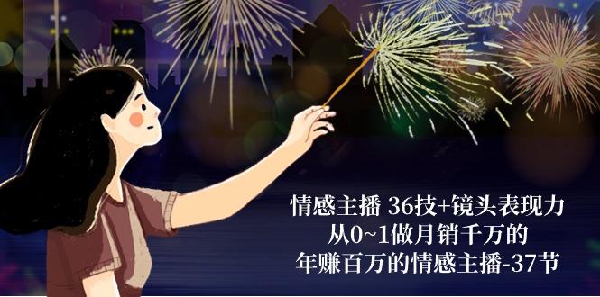 情感主播 36技+镜头表现力：从0~1做月销千万的，年赚百万的情感主播-37节-网创星球