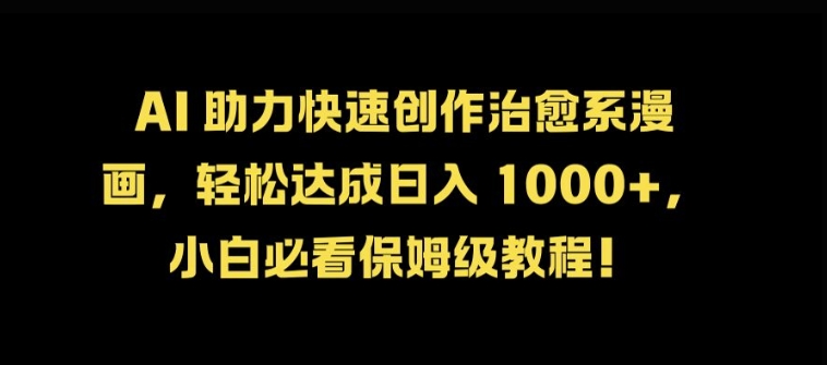 AI 助力快速创作治愈系漫画，轻松达成日入几张，小白必看保姆级教程!-网创星球