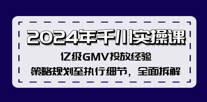 2024年千川实操课，亿级GMV投放经验，策略规划至执行细节，全面拆解-网创星球