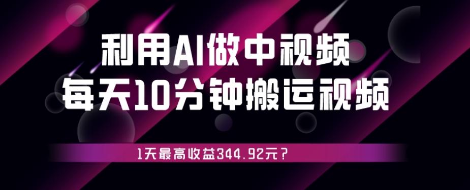 利用AI做中视频，每天10分钟搬运国外视频，1天最高收益344.92元？-网创星球
