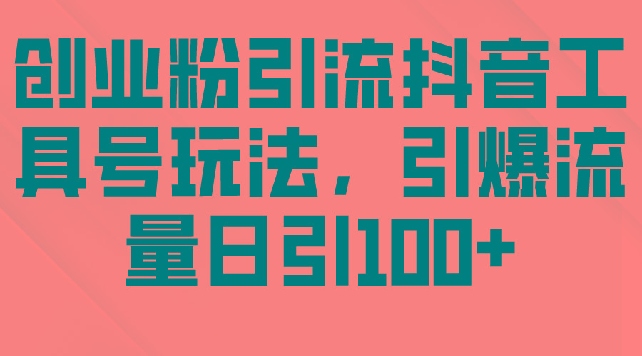 (9917期)创业粉引流抖音工具号玩法，引爆流量日引100+-网创星球