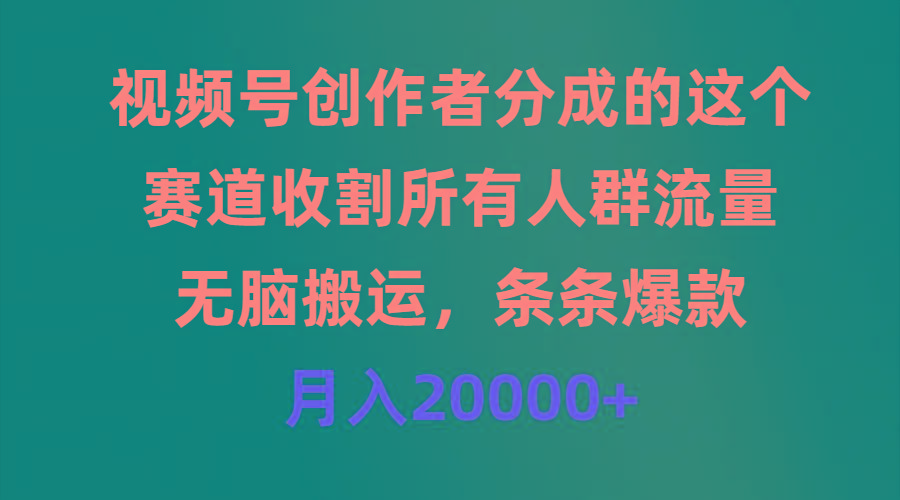 (9406期)视频号创作者分成的这个赛道，收割所有人群流量，无脑搬运，条条爆款，…-网创星球