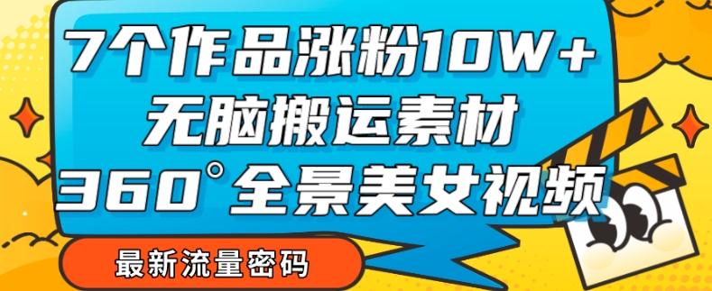 7个作品涨粉10W+，无脑搬运素材，全景美女视频爆款玩法分享【揭秘】-网创星球