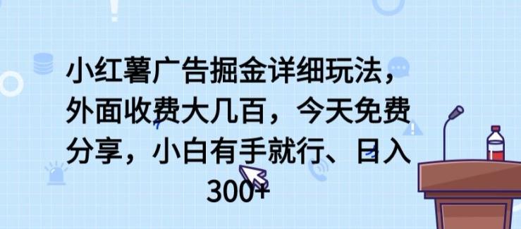 小红薯广告掘金详细玩法，外面收费大几百，小白有手就行，日入300+【揭秘】-网创星球