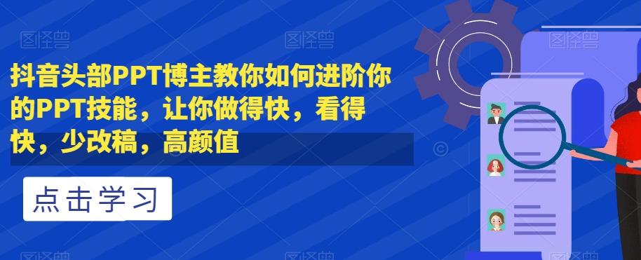 抖音头部PPT博主教你如何进阶你的PPT技能，让你做得快，看得快，少改稿，高颜值-网创星球