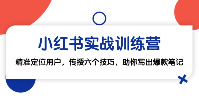小红书实战训练营：精准定位用户，传授六个技巧，助你写出爆款笔记-网创星球