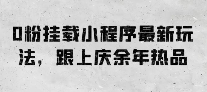 0粉挂载小程序最新玩法，跟上庆余年热品-网创星球