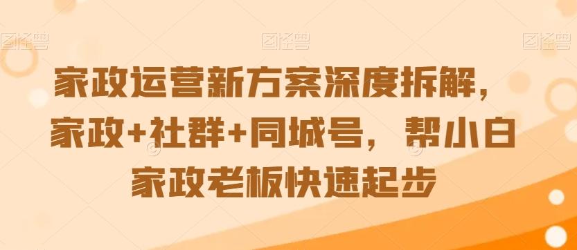 家政运营新方案深度拆解，家政+社群+同城号，帮小白家政老板快速起步-网创星球