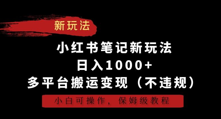 小红书笔记新玩法，日入1000+，多平台搬运变现(不违规)，小白可操作，保姆级教程【揭秘】-网创星球