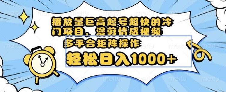播放量巨高起号超快的冷门项目，漫剪情感视频，可多平台矩阵操作，轻松日入1000+【揭秘】-网创星球