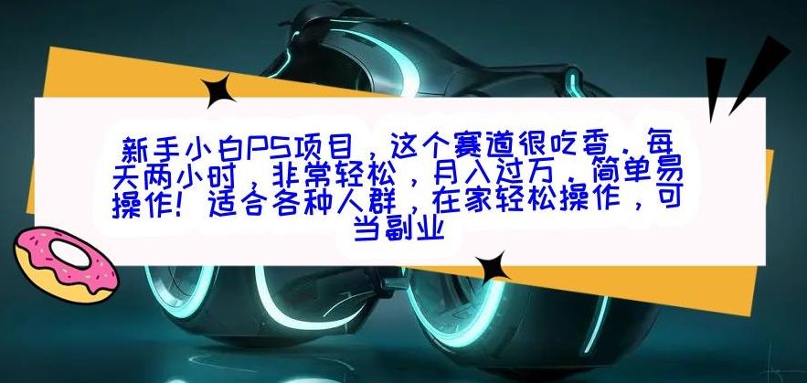 新手小白PS项目，轻轻松松月入过万-网创星球