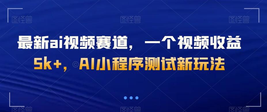 最新ai视频赛道，一个视频收益5k+，AI小程序测试新玩法-网创星球
