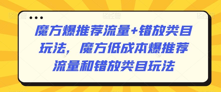 魔方爆推荐流量+错放类目玩法，魔方低成本爆推荐流量和错放类目玩法-网创星球