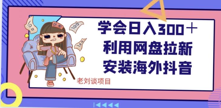 学会日入300＋，利用网盘拉新安装海外抖音保姆级教学【揭秘】-网创星球