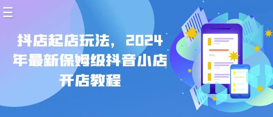 抖店起店玩法，2024年最新保姆级抖音小店开店教程-网创星球
