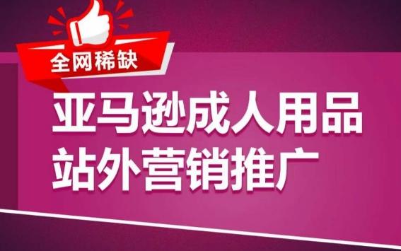 亚马逊成人用品站外营销推广，​成人用品新品推广方案，助力打造类目爆款-网创星球