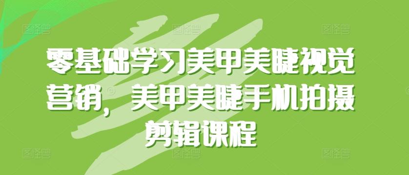零基础学习美甲美睫视觉营销，美甲美睫手机拍摄剪辑课程-网创星球