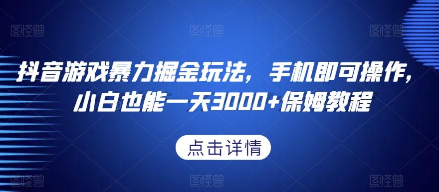 抖音游戏暴力掘金玩法，手机即可操作，小白也能一天3000+保姆教程【揭秘】-网创星球