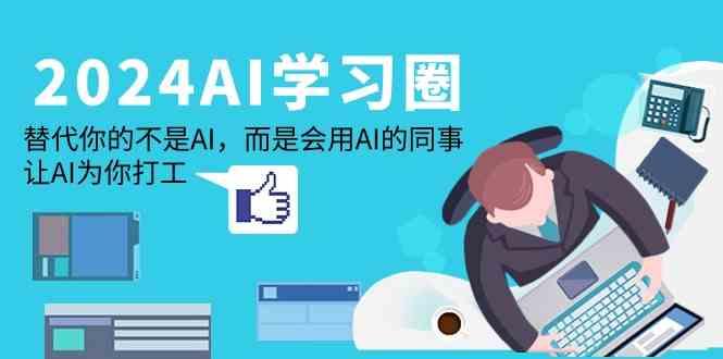 2024AI学习圈：替代你的不是AI，而是会用AI的同事，让AI为你打工-网创星球