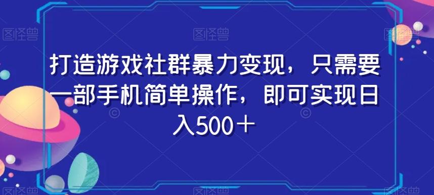 打造游戏社群暴力变现，只需要一部手机简单操作，即可实现日入500＋【揭秘】-网创星球