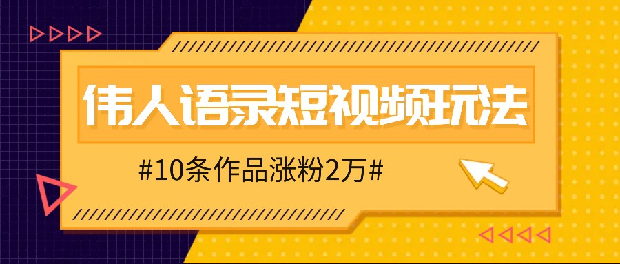 人人可做的伟人语录视频玩法，零成本零门槛，10条作品轻松涨粉2万-网创星球