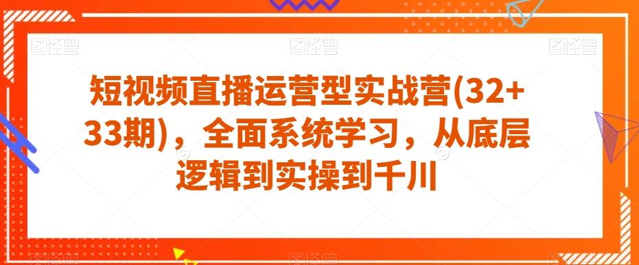 短视频直播运营型实战营(32+33期)，全面系统学习，从底层逻辑到实操到千川-网创星球